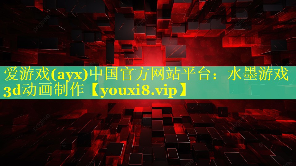 爱游戏(ayx)中国官方网站平台：水墨游戏3d动画制作