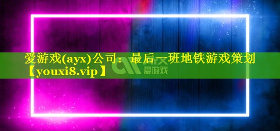 爱游戏(ayx)公司：最后一班地铁游戏策划