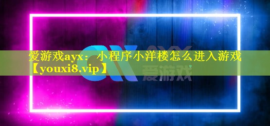 爱游戏ayx：小程序小洋楼怎么进入游戏