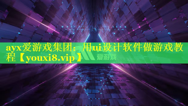 ayx爱游戏集团：用ui设计软件做游戏教程