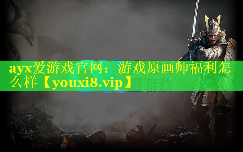 ayx爱游戏官网：游戏原画师福利怎么样