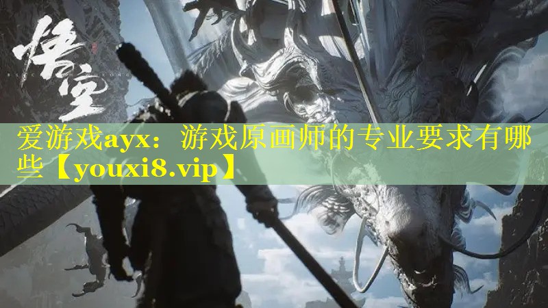 爱游戏ayx：游戏原画师的专业要求有哪些