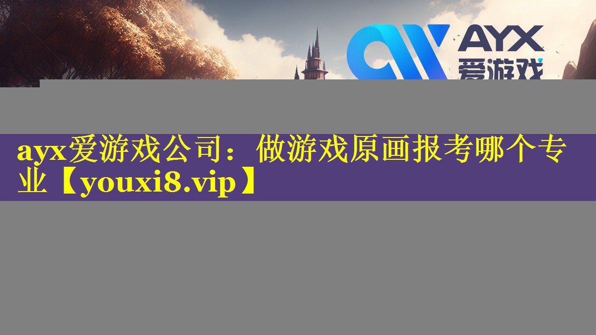 ayx爱游戏公司：做游戏原画报考哪个专业