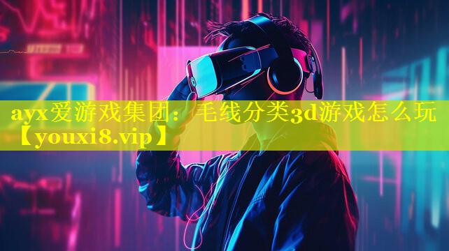 ayx爱游戏集团：毛线分类3d游戏怎么玩