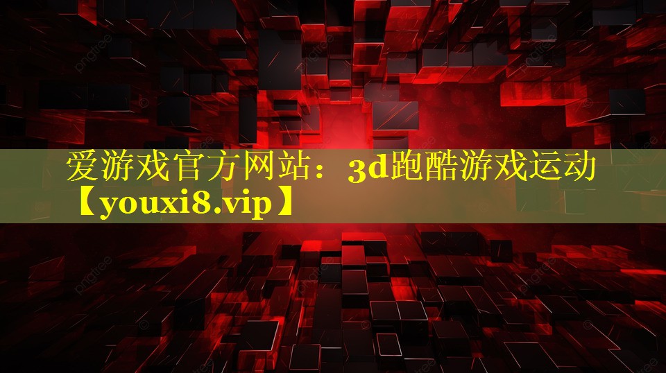 爱游戏官方网站：3d跑酷游戏运动