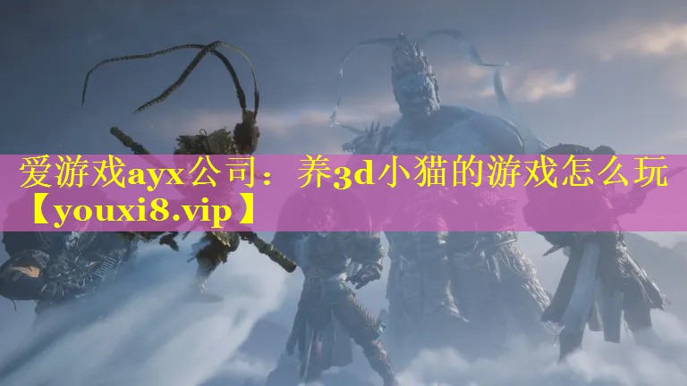 爱游戏ayx公司：养3d小猫的游戏怎么玩