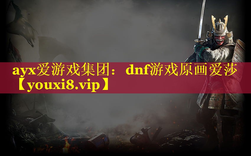 ayx爱游戏集团：dnf游戏原画爱莎