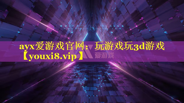 ayx爱游戏官网：玩游戏玩3d游戏