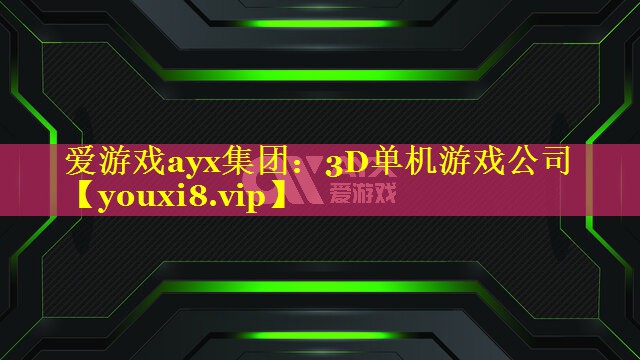 爱游戏ayx集团：3D单机游戏公司