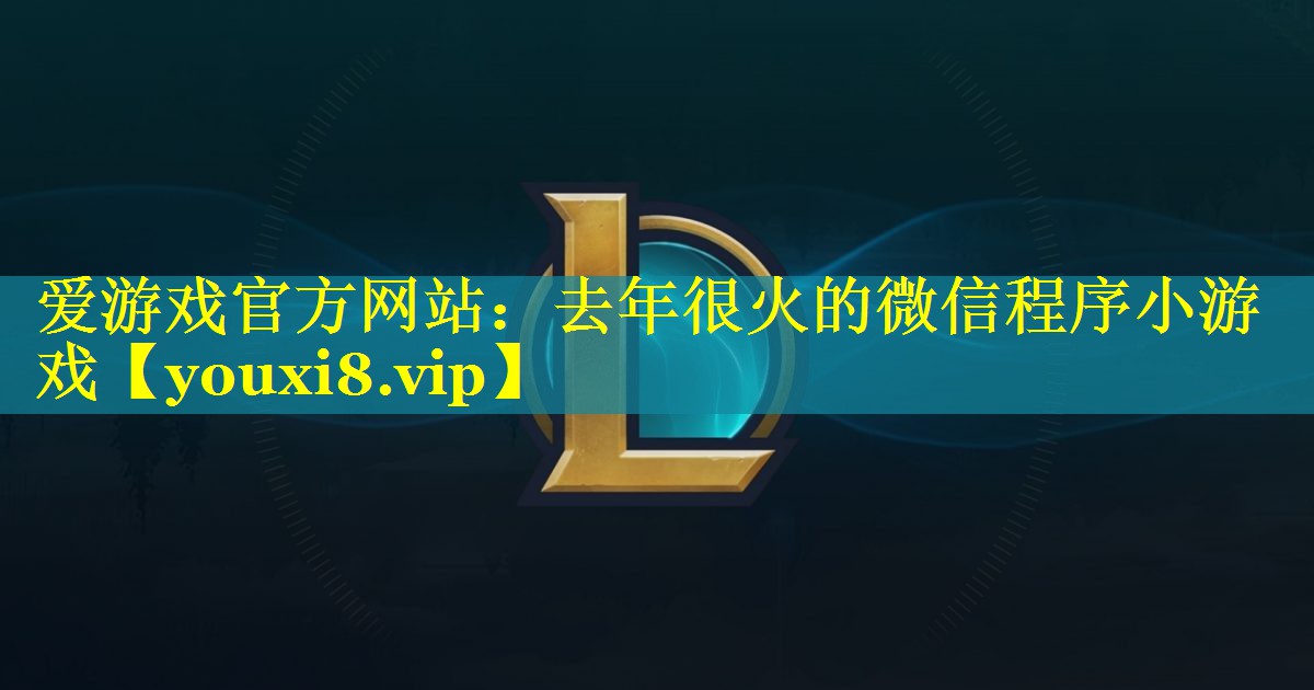 爱游戏官方网站：去年很火的微信程序小游戏