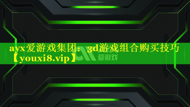 ayx爱游戏集团：3d游戏组合购买技巧