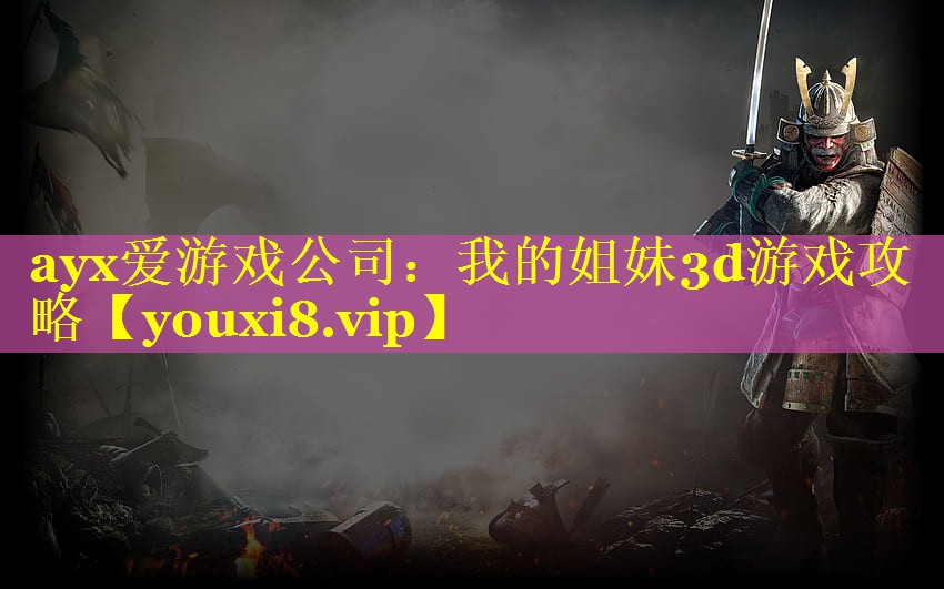 ayx爱游戏公司：我的姐妹3d游戏攻略