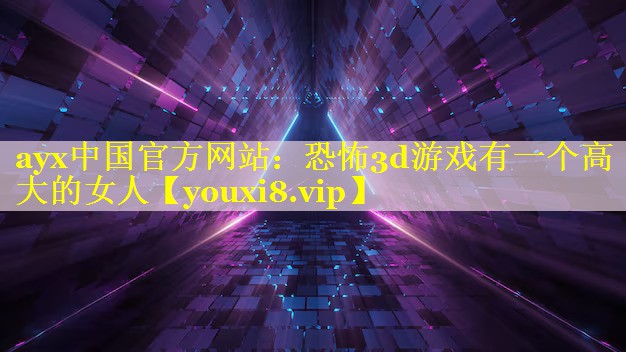 ayx中国官方网站：恐怖3d游戏有一个高大的女人