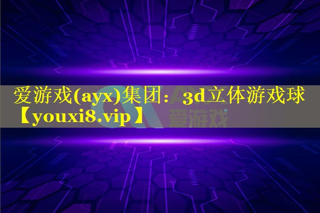 爱游戏(ayx)集团：3d立体游戏球