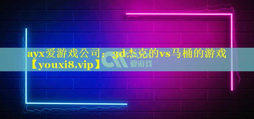 ayx爱游戏公司：3d杰克的vs马桶的游戏