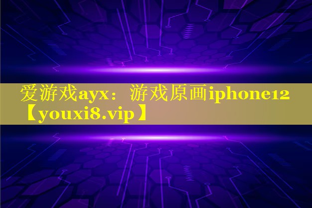 爱游戏ayx：游戏原画iphone12