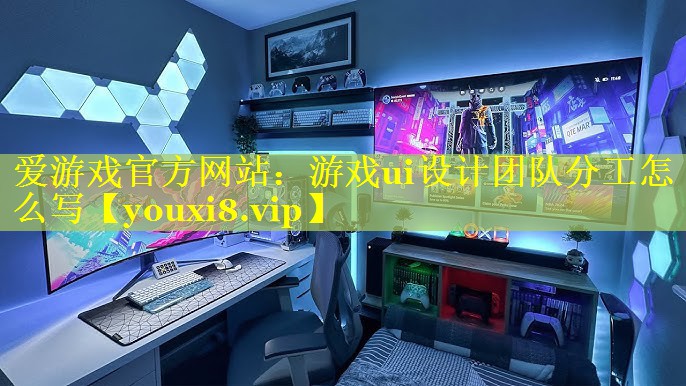 爱游戏官方网站：游戏ui设计团队分工怎么写
