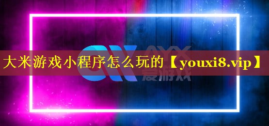 大米游戏小程序怎么玩的 大米游戏小程序怎么玩的